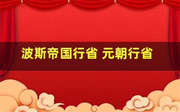 波斯帝国行省 元朝行省